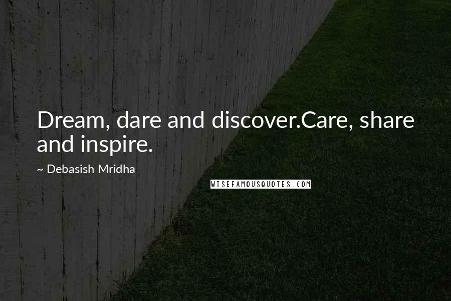 Debasish Mridha Quotes: Dream, dare and discover.Care, share and inspire.