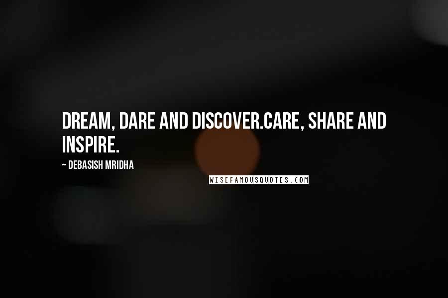 Debasish Mridha Quotes: Dream, dare and discover.Care, share and inspire.