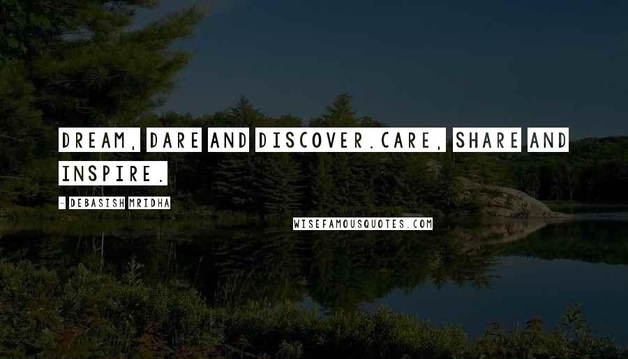 Debasish Mridha Quotes: Dream, dare and discover.Care, share and inspire.