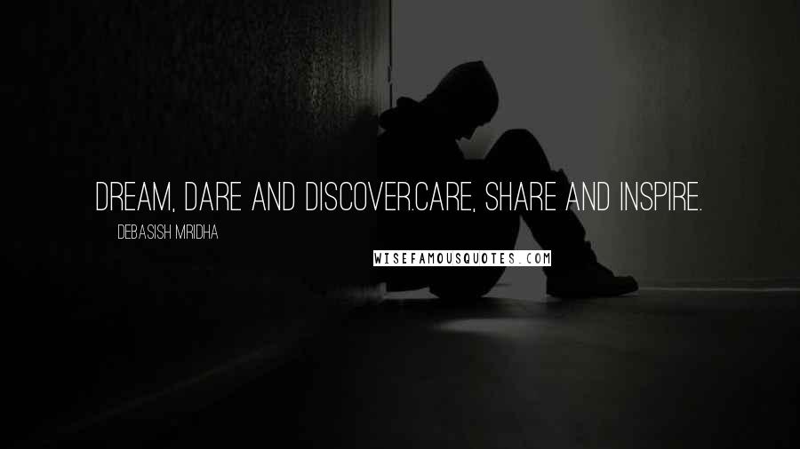 Debasish Mridha Quotes: Dream, dare and discover.Care, share and inspire.