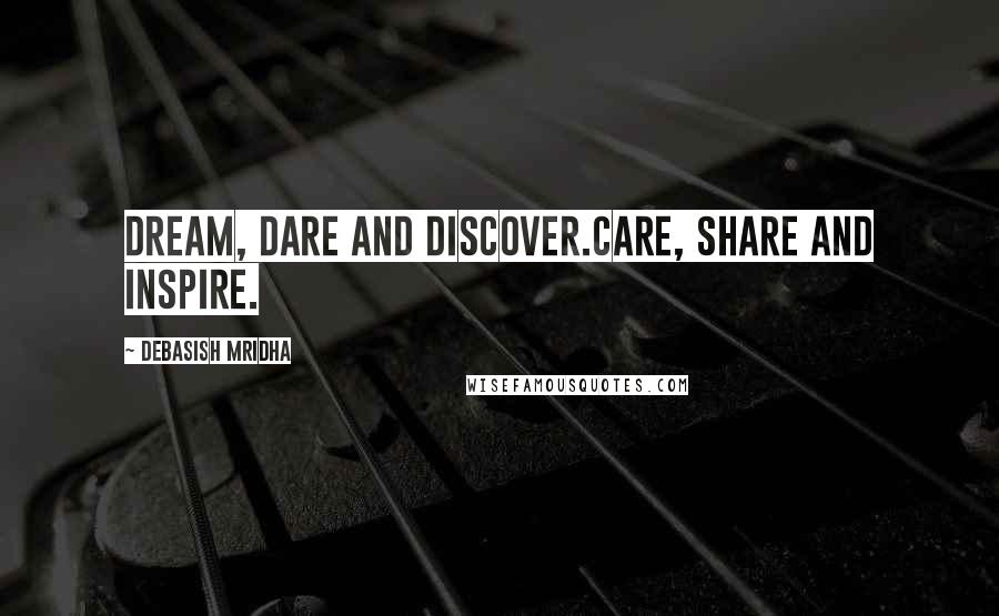 Debasish Mridha Quotes: Dream, dare and discover.Care, share and inspire.