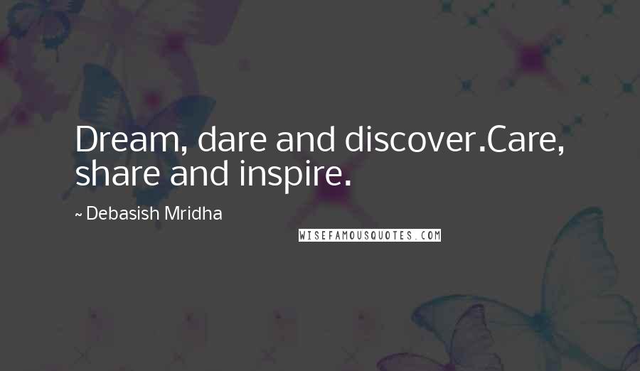 Debasish Mridha Quotes: Dream, dare and discover.Care, share and inspire.