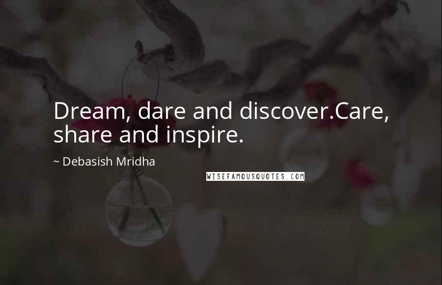 Debasish Mridha Quotes: Dream, dare and discover.Care, share and inspire.