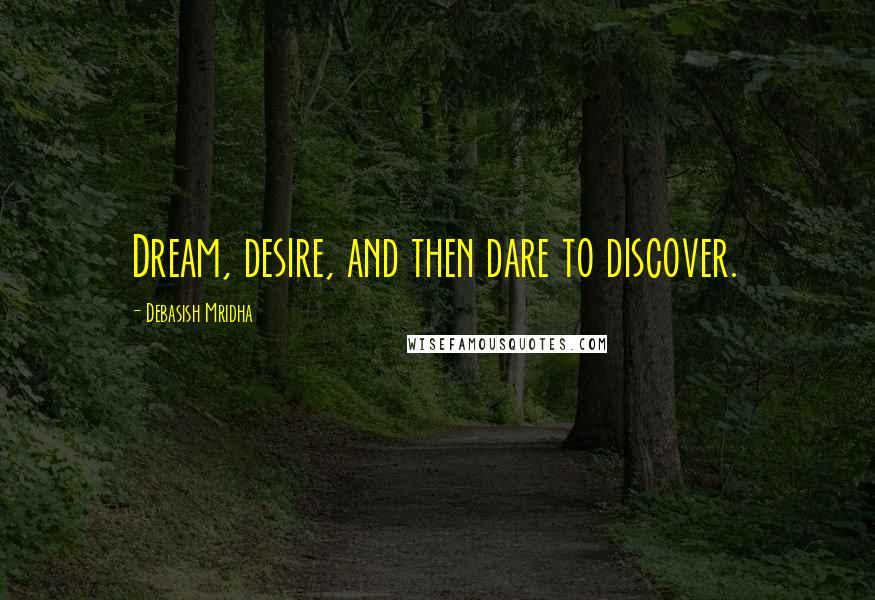 Debasish Mridha Quotes: Dream, desire, and then dare to discover.