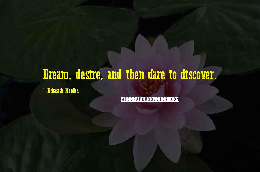 Debasish Mridha Quotes: Dream, desire, and then dare to discover.