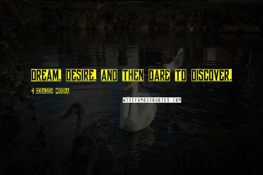 Debasish Mridha Quotes: Dream, desire, and then dare to discover.