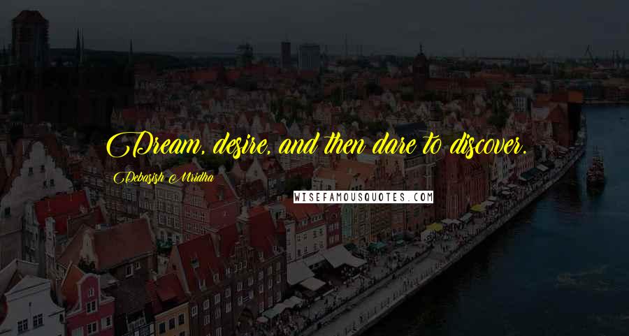 Debasish Mridha Quotes: Dream, desire, and then dare to discover.