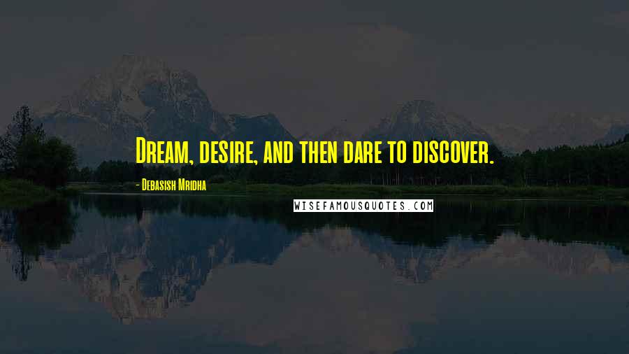 Debasish Mridha Quotes: Dream, desire, and then dare to discover.