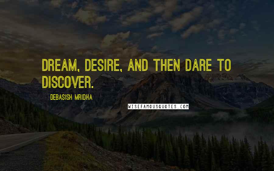 Debasish Mridha Quotes: Dream, desire, and then dare to discover.