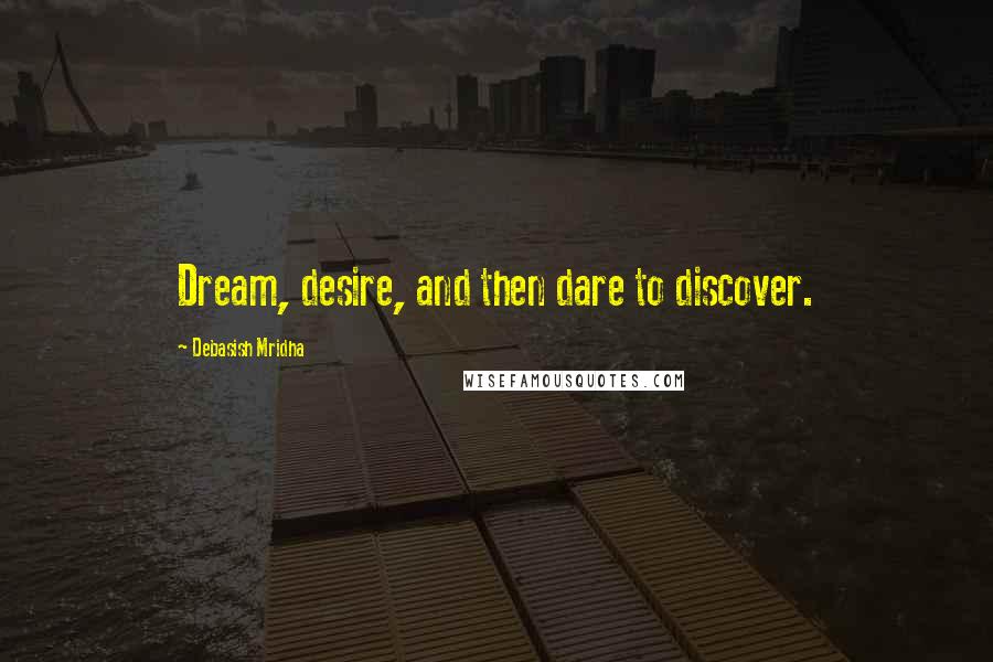 Debasish Mridha Quotes: Dream, desire, and then dare to discover.