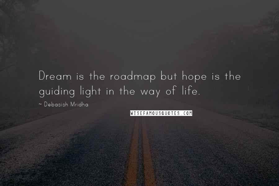 Debasish Mridha Quotes: Dream is the roadmap but hope is the guiding light in the way of life.