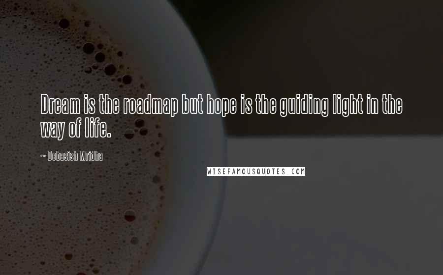 Debasish Mridha Quotes: Dream is the roadmap but hope is the guiding light in the way of life.