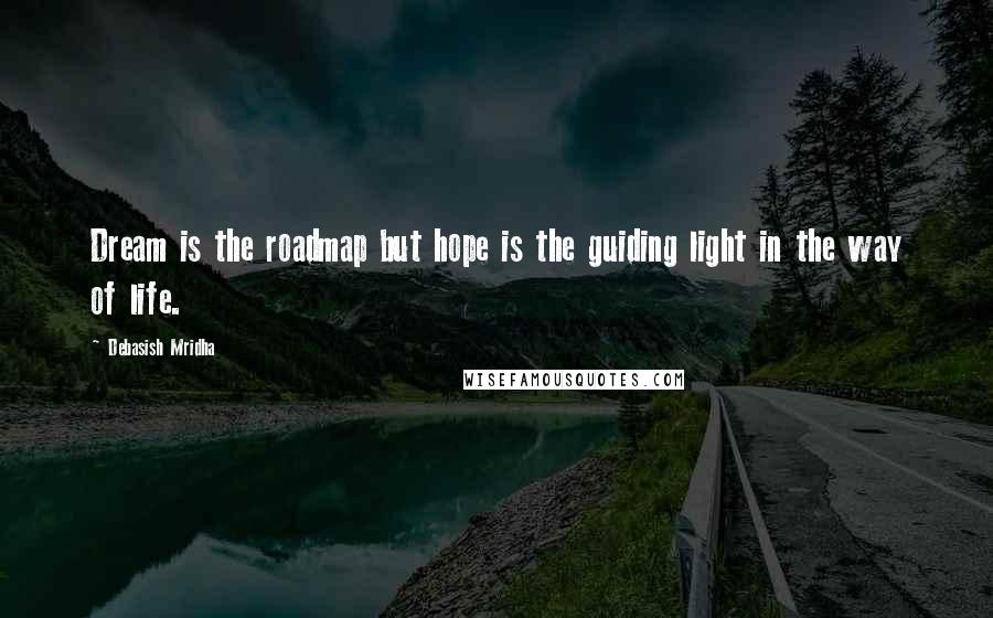 Debasish Mridha Quotes: Dream is the roadmap but hope is the guiding light in the way of life.