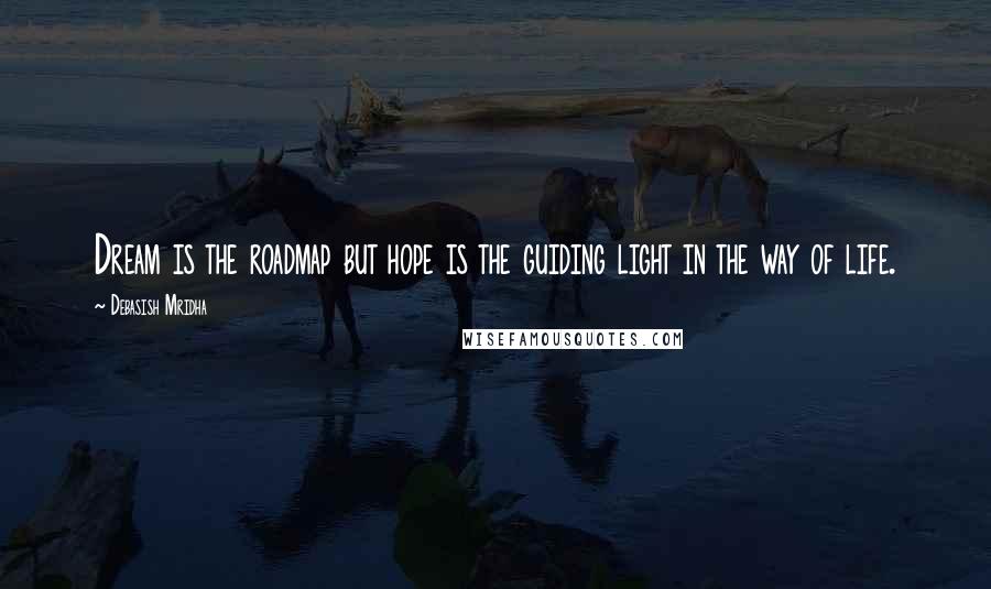 Debasish Mridha Quotes: Dream is the roadmap but hope is the guiding light in the way of life.