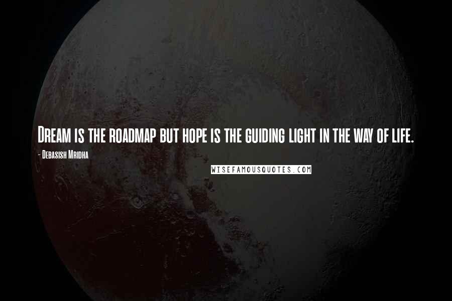 Debasish Mridha Quotes: Dream is the roadmap but hope is the guiding light in the way of life.