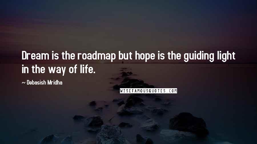 Debasish Mridha Quotes: Dream is the roadmap but hope is the guiding light in the way of life.