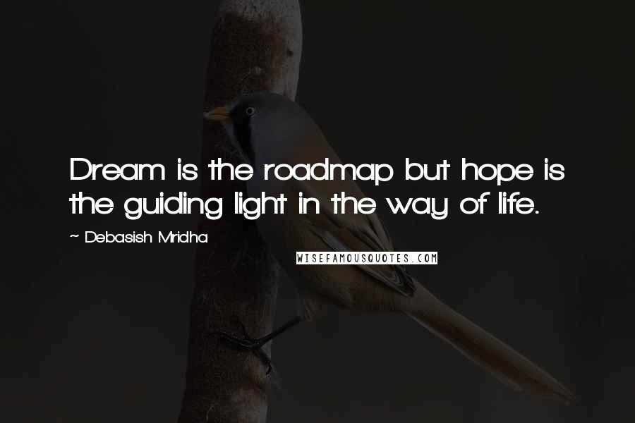Debasish Mridha Quotes: Dream is the roadmap but hope is the guiding light in the way of life.