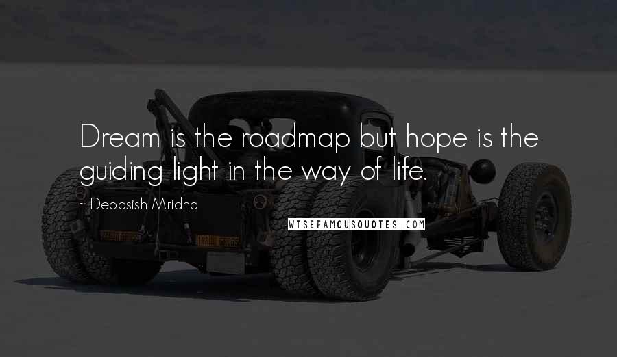 Debasish Mridha Quotes: Dream is the roadmap but hope is the guiding light in the way of life.