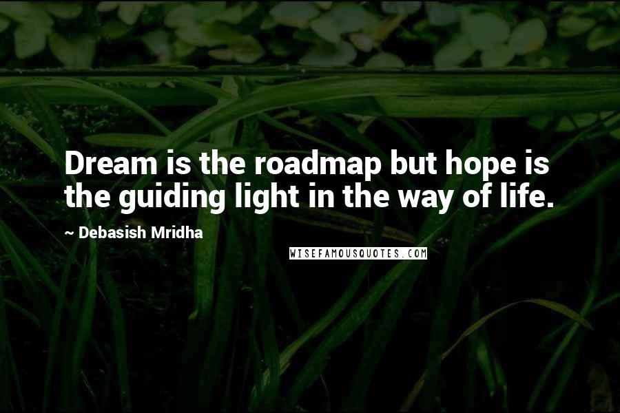 Debasish Mridha Quotes: Dream is the roadmap but hope is the guiding light in the way of life.