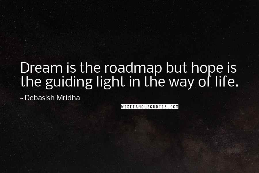 Debasish Mridha Quotes: Dream is the roadmap but hope is the guiding light in the way of life.