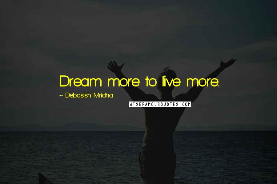 Debasish Mridha Quotes: Dream more to live more.