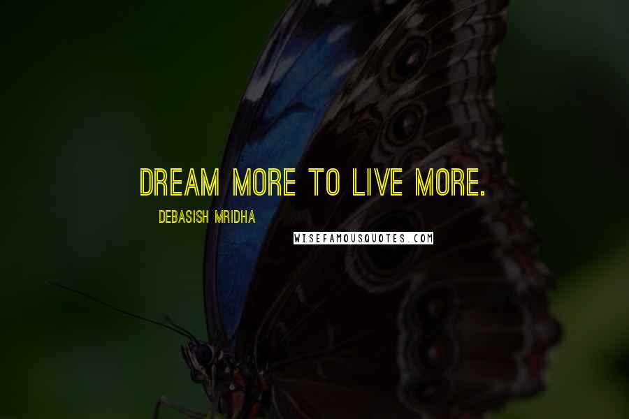 Debasish Mridha Quotes: Dream more to live more.