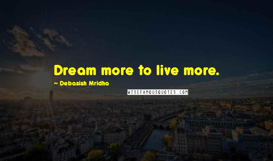 Debasish Mridha Quotes: Dream more to live more.