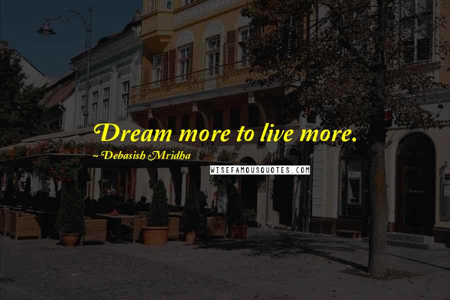 Debasish Mridha Quotes: Dream more to live more.