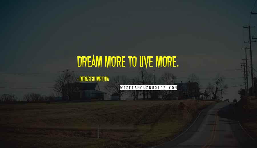 Debasish Mridha Quotes: Dream more to live more.