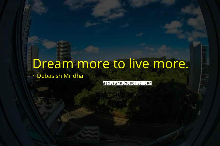 Debasish Mridha Quotes: Dream more to live more.