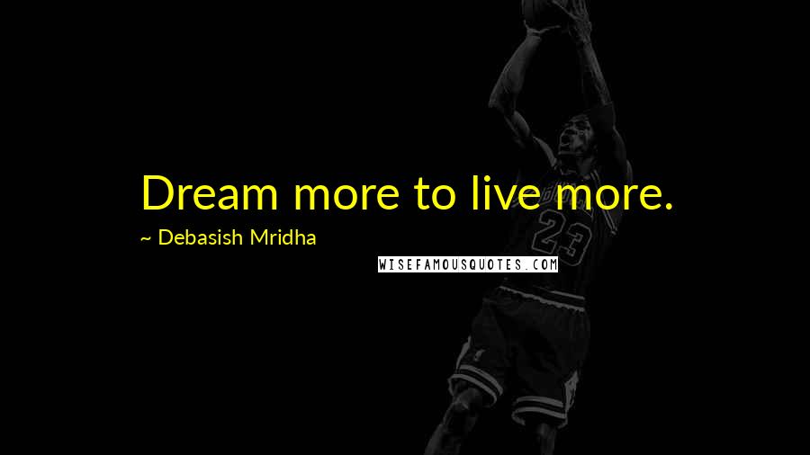 Debasish Mridha Quotes: Dream more to live more.