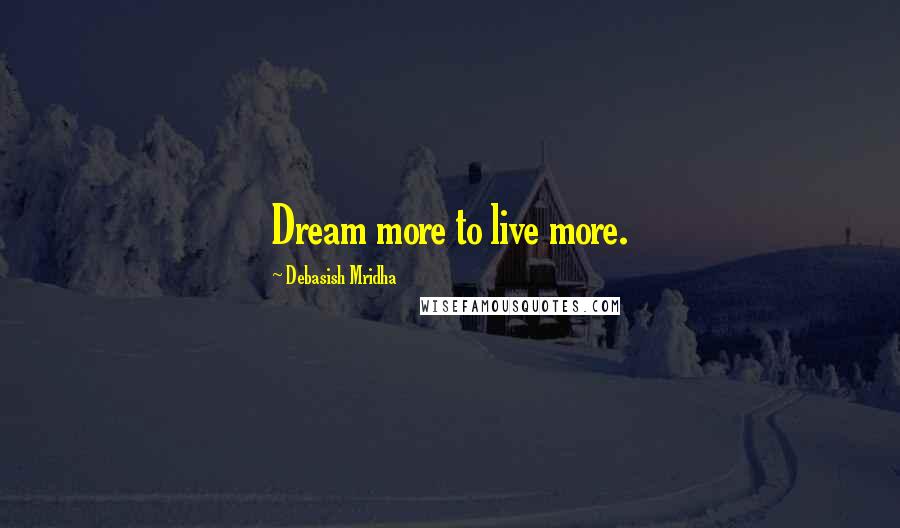 Debasish Mridha Quotes: Dream more to live more.