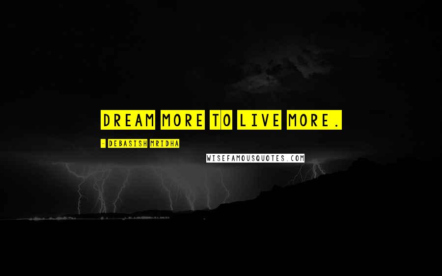 Debasish Mridha Quotes: Dream more to live more.