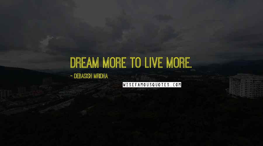 Debasish Mridha Quotes: Dream more to live more.