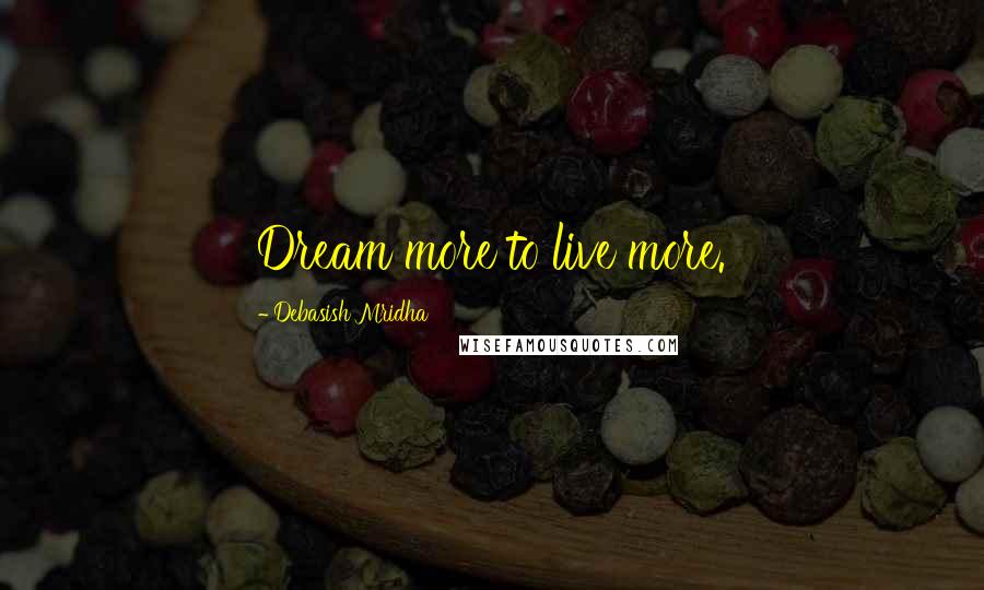Debasish Mridha Quotes: Dream more to live more.