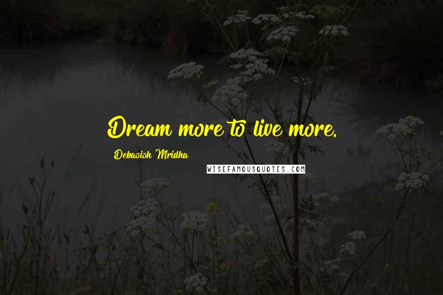 Debasish Mridha Quotes: Dream more to live more.