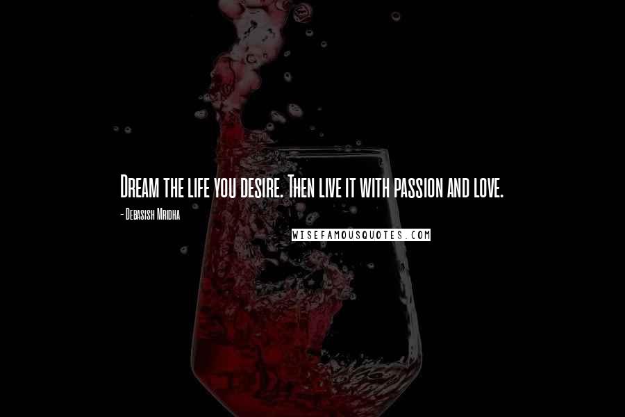 Debasish Mridha Quotes: Dream the life you desire. Then live it with passion and love.