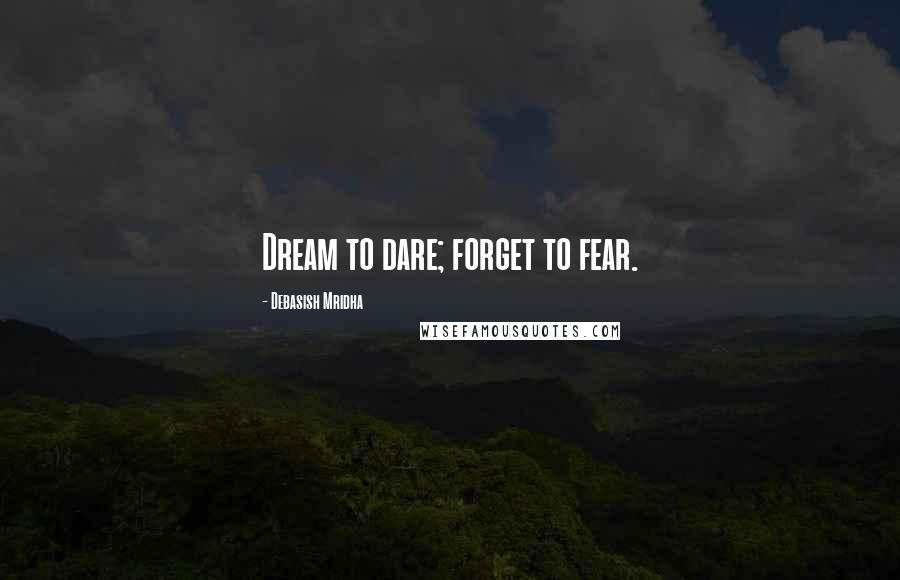 Debasish Mridha Quotes: Dream to dare; forget to fear.