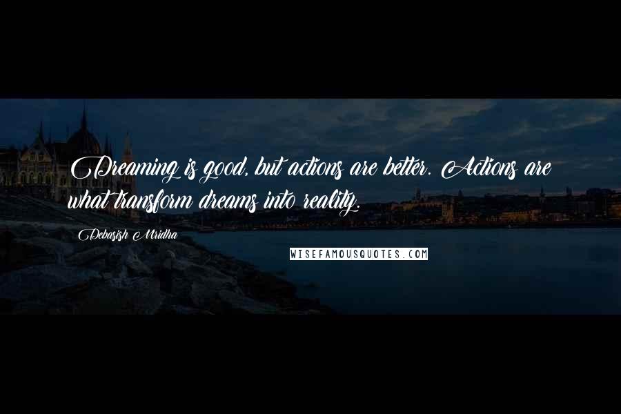 Debasish Mridha Quotes: Dreaming is good, but actions are better. Actions are what transform dreams into reality.