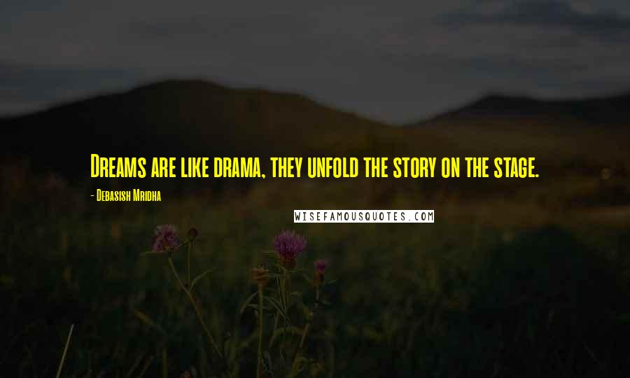 Debasish Mridha Quotes: Dreams are like drama, they unfold the story on the stage.