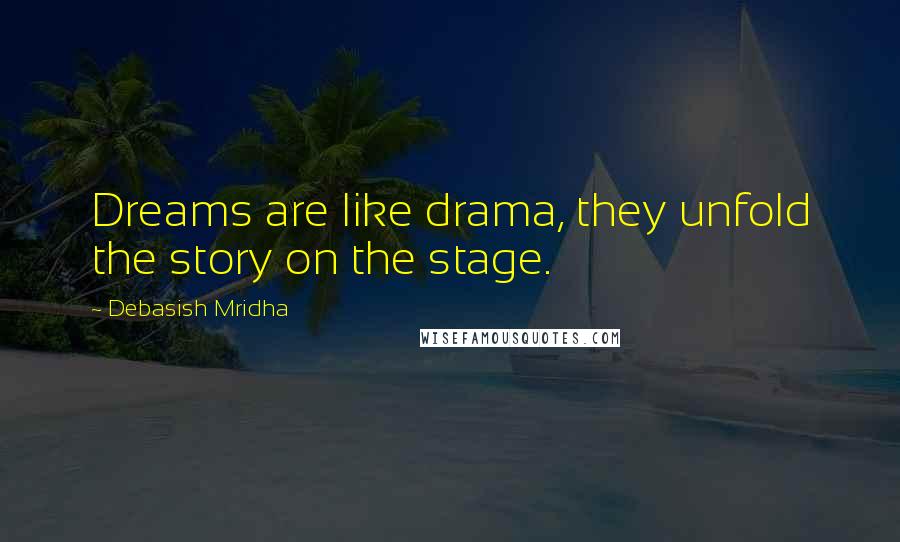 Debasish Mridha Quotes: Dreams are like drama, they unfold the story on the stage.