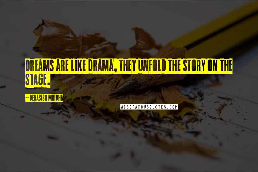 Debasish Mridha Quotes: Dreams are like drama, they unfold the story on the stage.