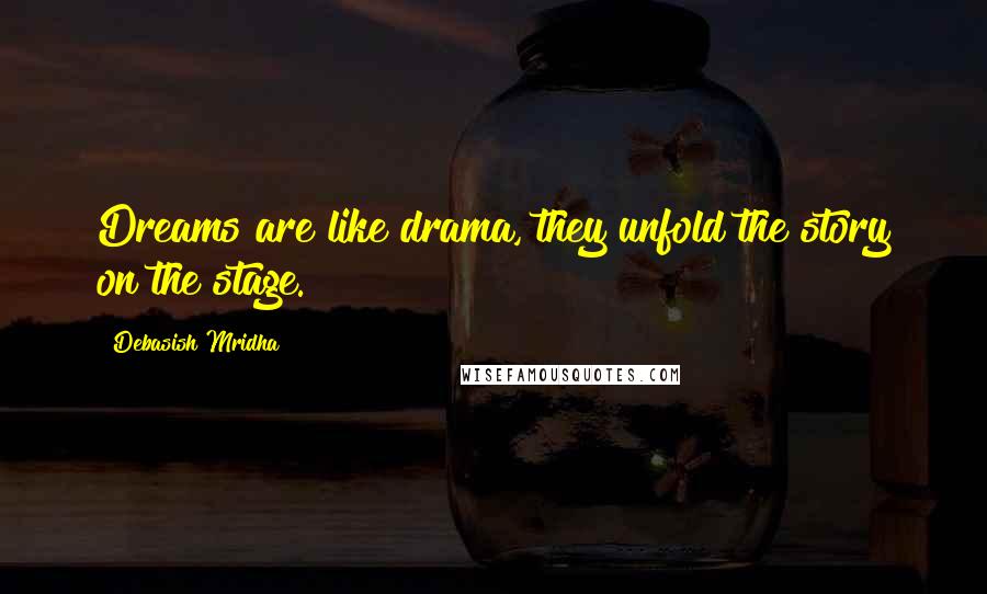 Debasish Mridha Quotes: Dreams are like drama, they unfold the story on the stage.