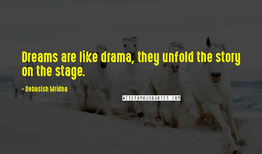 Debasish Mridha Quotes: Dreams are like drama, they unfold the story on the stage.