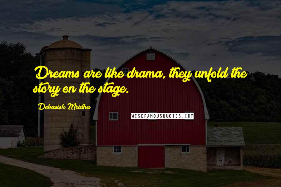 Debasish Mridha Quotes: Dreams are like drama, they unfold the story on the stage.