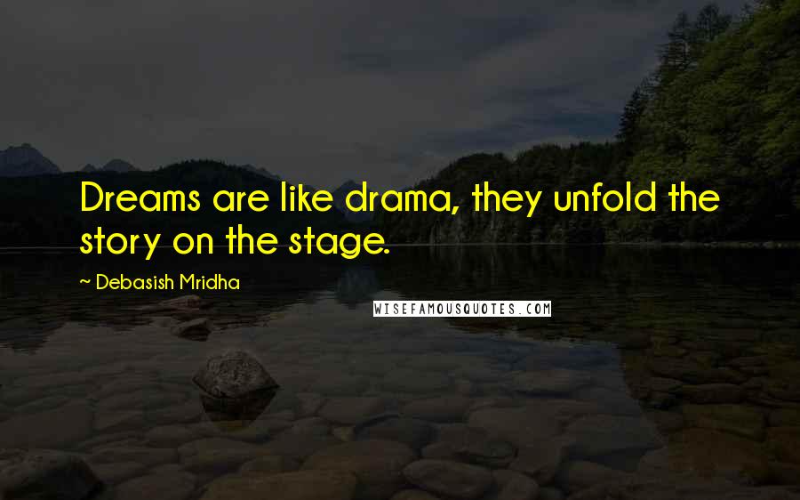 Debasish Mridha Quotes: Dreams are like drama, they unfold the story on the stage.