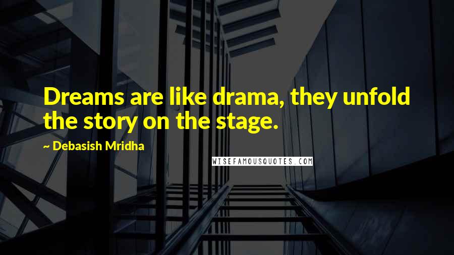 Debasish Mridha Quotes: Dreams are like drama, they unfold the story on the stage.