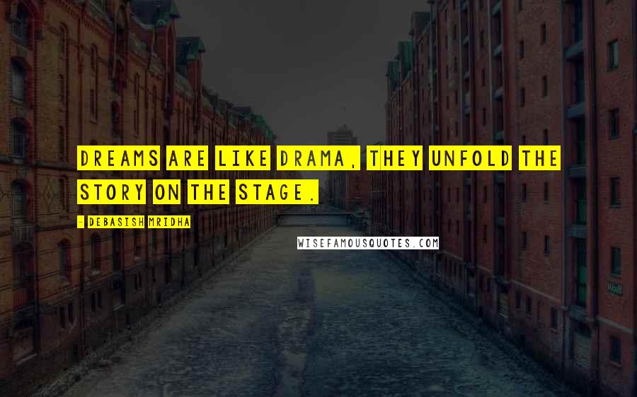 Debasish Mridha Quotes: Dreams are like drama, they unfold the story on the stage.