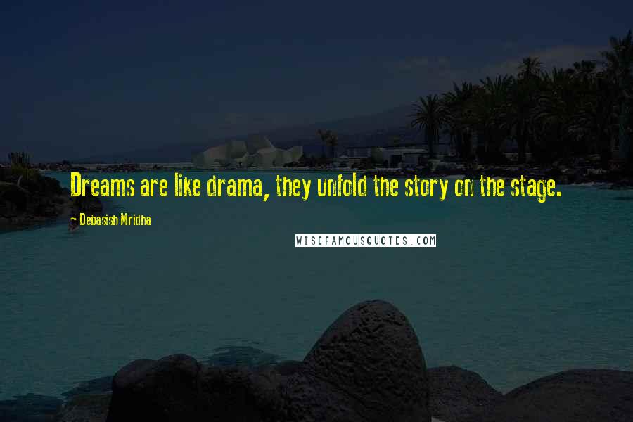 Debasish Mridha Quotes: Dreams are like drama, they unfold the story on the stage.