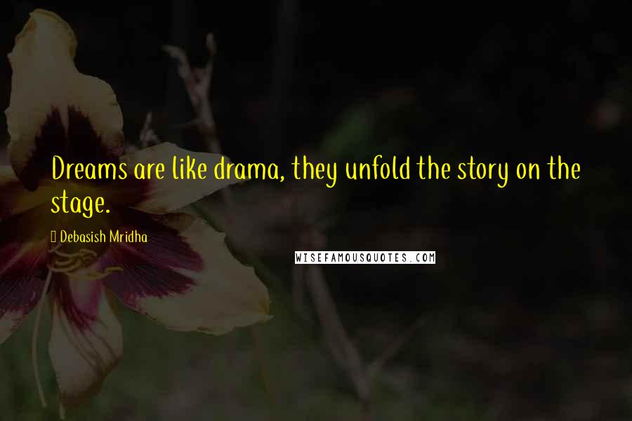Debasish Mridha Quotes: Dreams are like drama, they unfold the story on the stage.